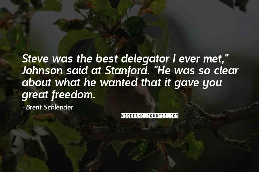 Brent Schlender Quotes: Steve was the best delegator I ever met," Johnson said at Stanford. "He was so clear about what he wanted that it gave you great freedom.