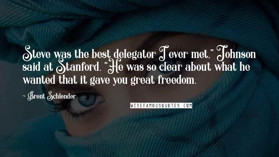 Brent Schlender Quotes: Steve was the best delegator I ever met," Johnson said at Stanford. "He was so clear about what he wanted that it gave you great freedom.