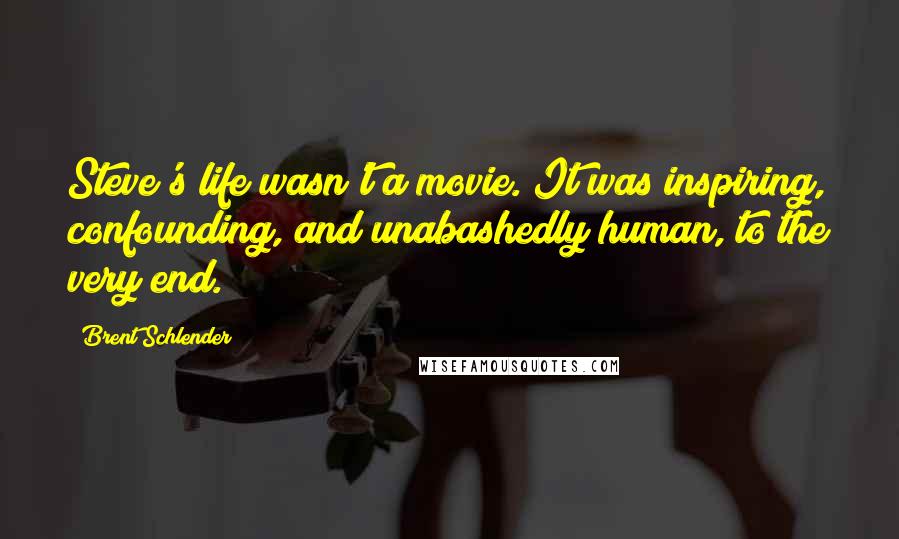 Brent Schlender Quotes: Steve's life wasn't a movie. It was inspiring, confounding, and unabashedly human, to the very end.