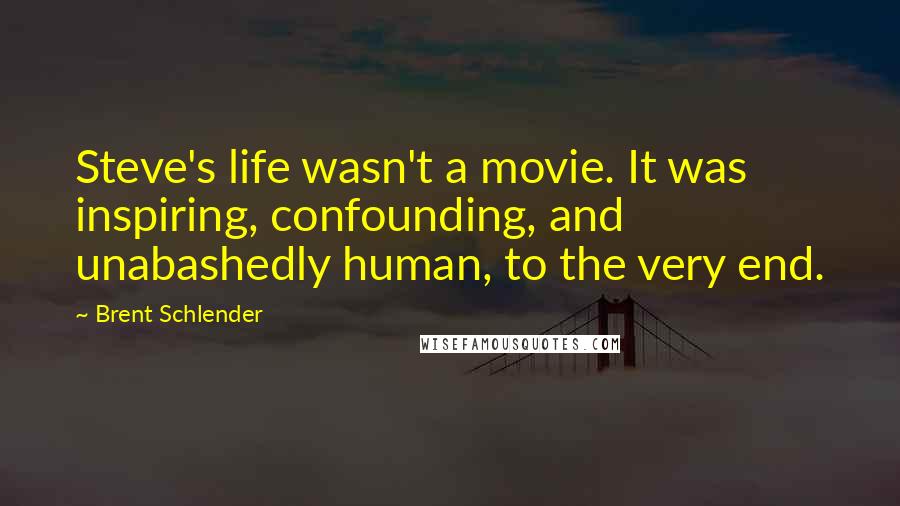 Brent Schlender Quotes: Steve's life wasn't a movie. It was inspiring, confounding, and unabashedly human, to the very end.