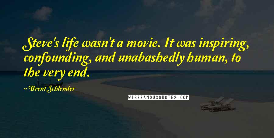 Brent Schlender Quotes: Steve's life wasn't a movie. It was inspiring, confounding, and unabashedly human, to the very end.