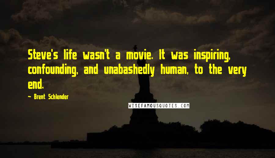 Brent Schlender Quotes: Steve's life wasn't a movie. It was inspiring, confounding, and unabashedly human, to the very end.