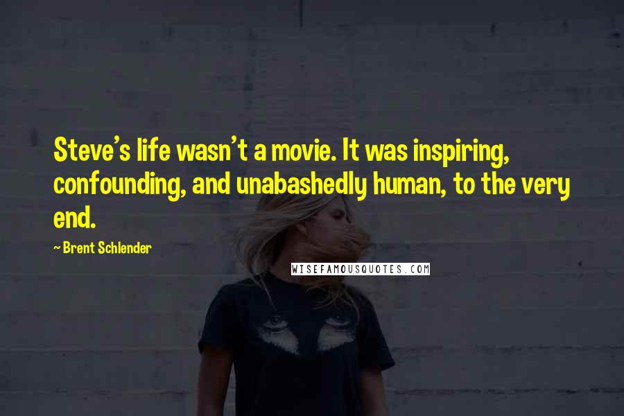 Brent Schlender Quotes: Steve's life wasn't a movie. It was inspiring, confounding, and unabashedly human, to the very end.