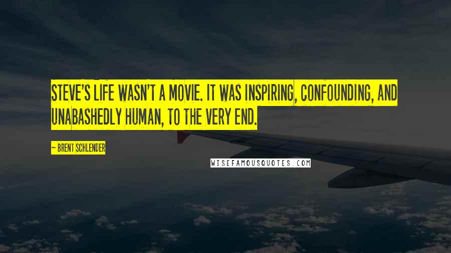 Brent Schlender Quotes: Steve's life wasn't a movie. It was inspiring, confounding, and unabashedly human, to the very end.