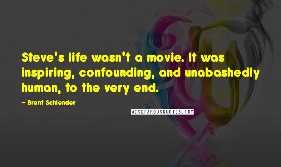 Brent Schlender Quotes: Steve's life wasn't a movie. It was inspiring, confounding, and unabashedly human, to the very end.