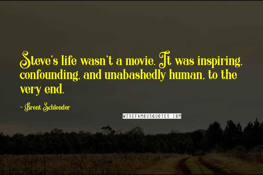 Brent Schlender Quotes: Steve's life wasn't a movie. It was inspiring, confounding, and unabashedly human, to the very end.