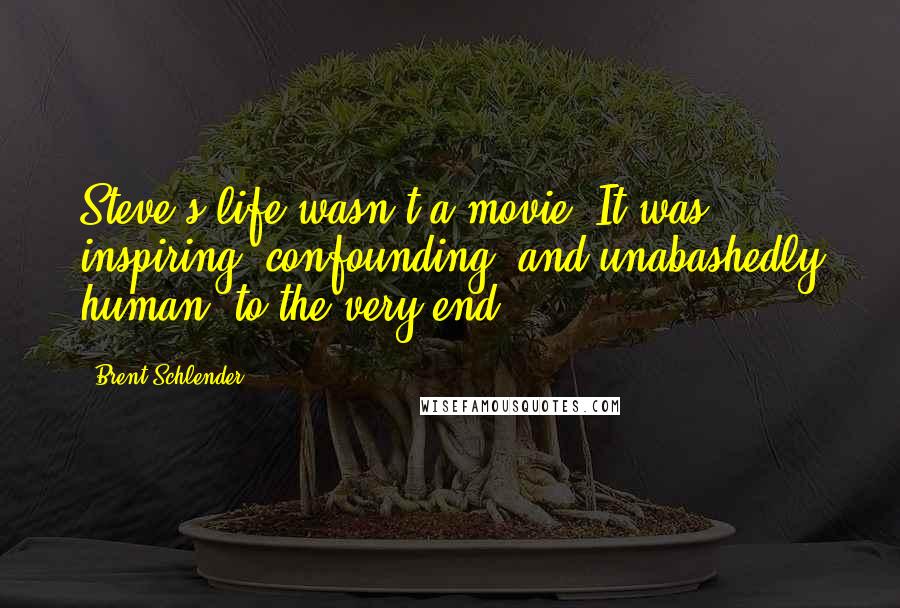 Brent Schlender Quotes: Steve's life wasn't a movie. It was inspiring, confounding, and unabashedly human, to the very end.