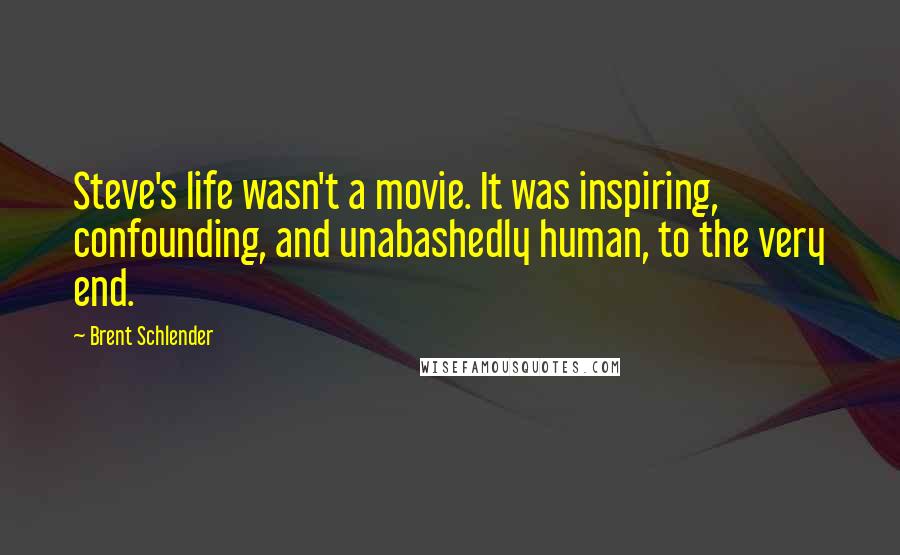 Brent Schlender Quotes: Steve's life wasn't a movie. It was inspiring, confounding, and unabashedly human, to the very end.