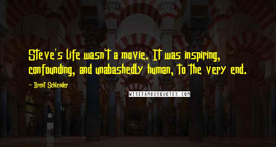 Brent Schlender Quotes: Steve's life wasn't a movie. It was inspiring, confounding, and unabashedly human, to the very end.