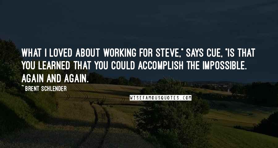 Brent Schlender Quotes: What I loved about working for Steve," says Cue, "is that you learned that you could accomplish the impossible. Again and again.