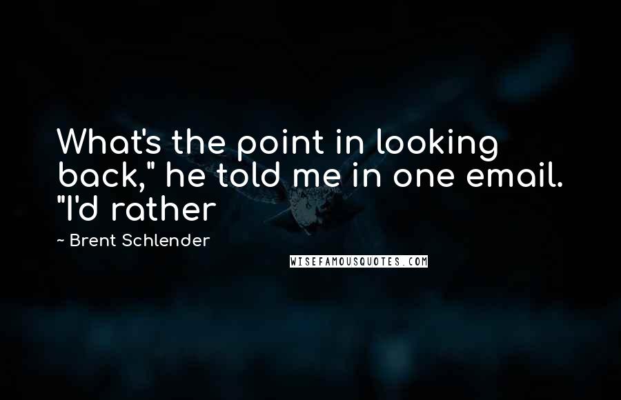 Brent Schlender Quotes: What's the point in looking back," he told me in one email. "I'd rather