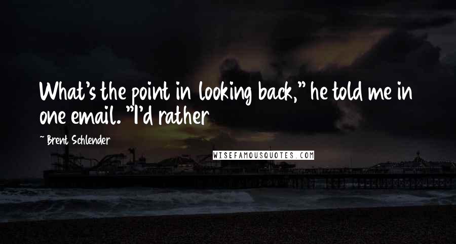 Brent Schlender Quotes: What's the point in looking back," he told me in one email. "I'd rather