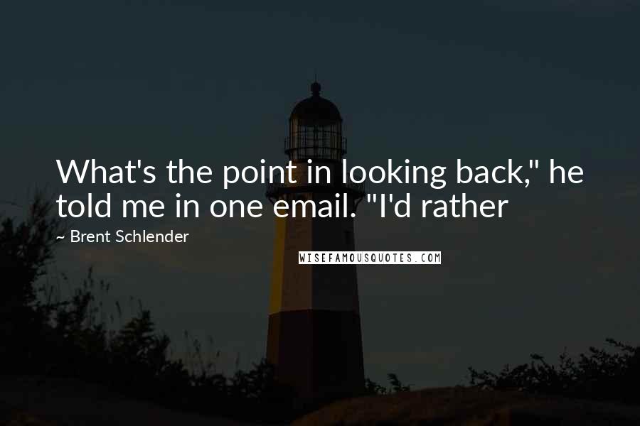 Brent Schlender Quotes: What's the point in looking back," he told me in one email. "I'd rather
