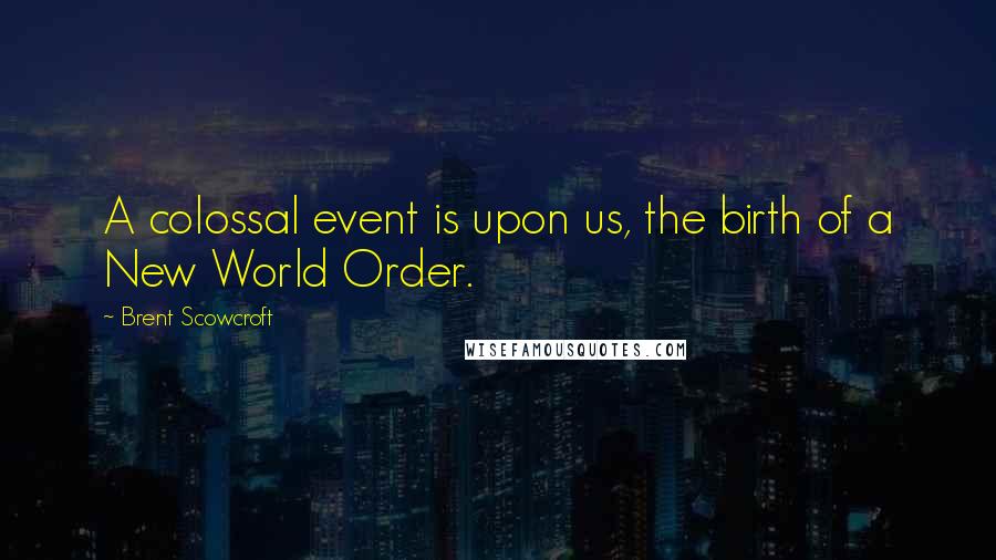 Brent Scowcroft Quotes: A colossal event is upon us, the birth of a New World Order.