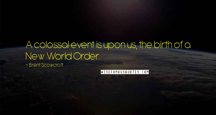 Brent Scowcroft Quotes: A colossal event is upon us, the birth of a New World Order.