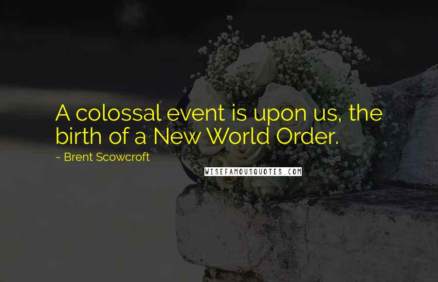 Brent Scowcroft Quotes: A colossal event is upon us, the birth of a New World Order.