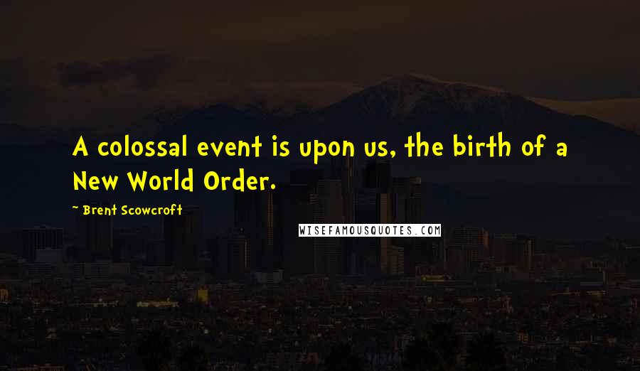 Brent Scowcroft Quotes: A colossal event is upon us, the birth of a New World Order.