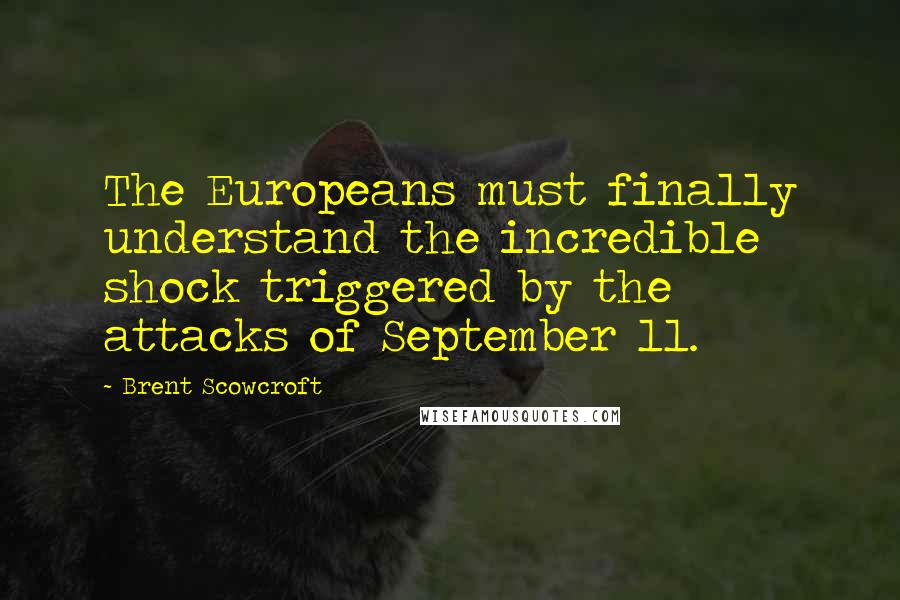 Brent Scowcroft Quotes: The Europeans must finally understand the incredible shock triggered by the attacks of September 11.