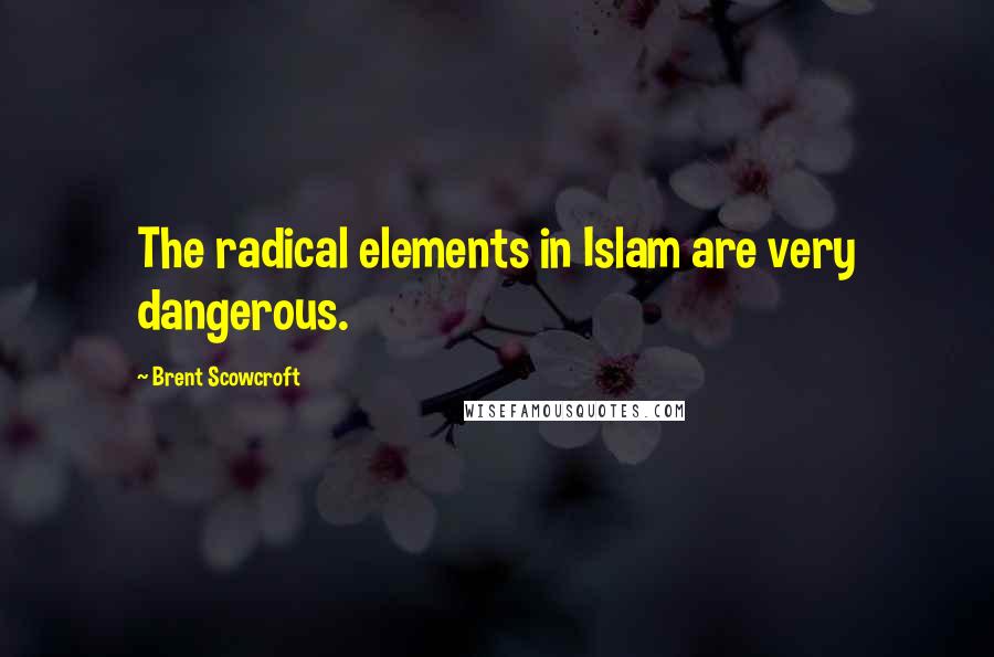 Brent Scowcroft Quotes: The radical elements in Islam are very dangerous.