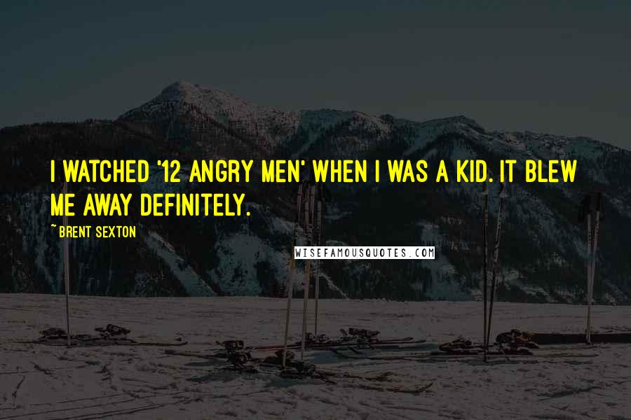 Brent Sexton Quotes: I watched '12 Angry Men' when I was a kid. It blew me away definitely.