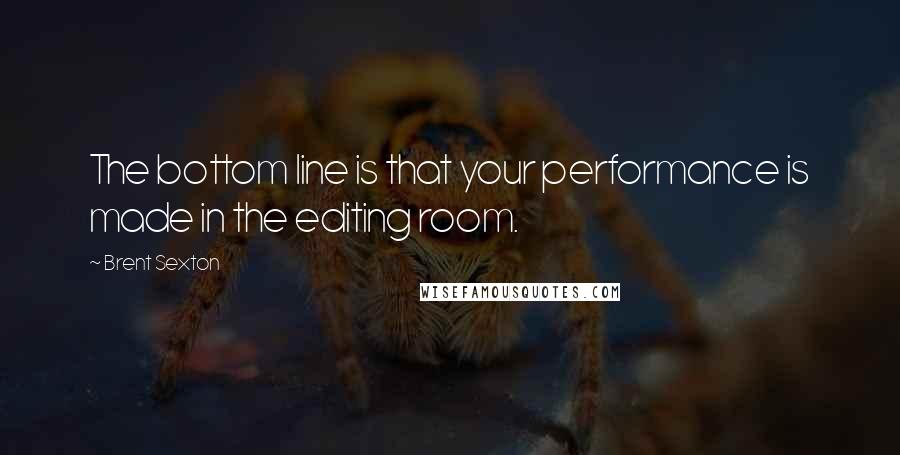 Brent Sexton Quotes: The bottom line is that your performance is made in the editing room.