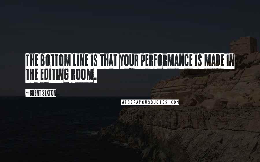 Brent Sexton Quotes: The bottom line is that your performance is made in the editing room.