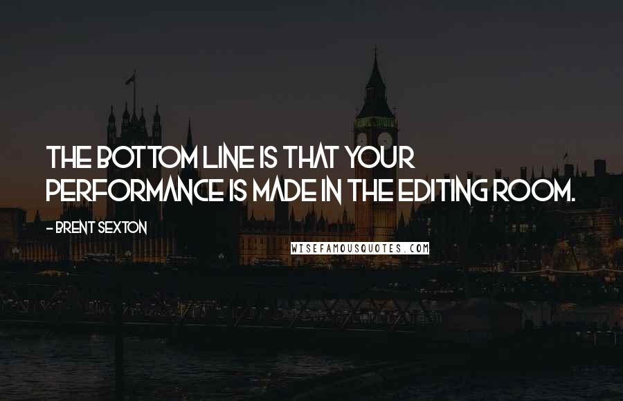 Brent Sexton Quotes: The bottom line is that your performance is made in the editing room.