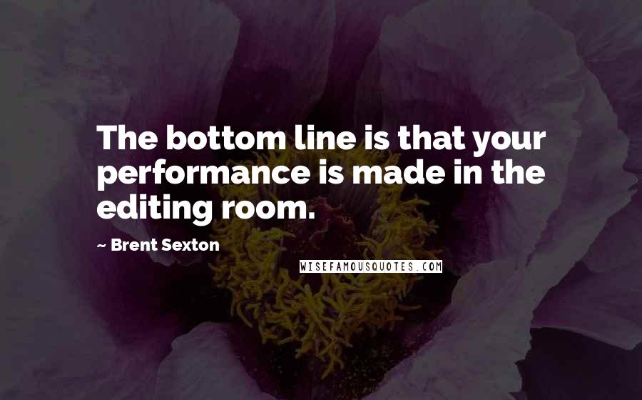 Brent Sexton Quotes: The bottom line is that your performance is made in the editing room.