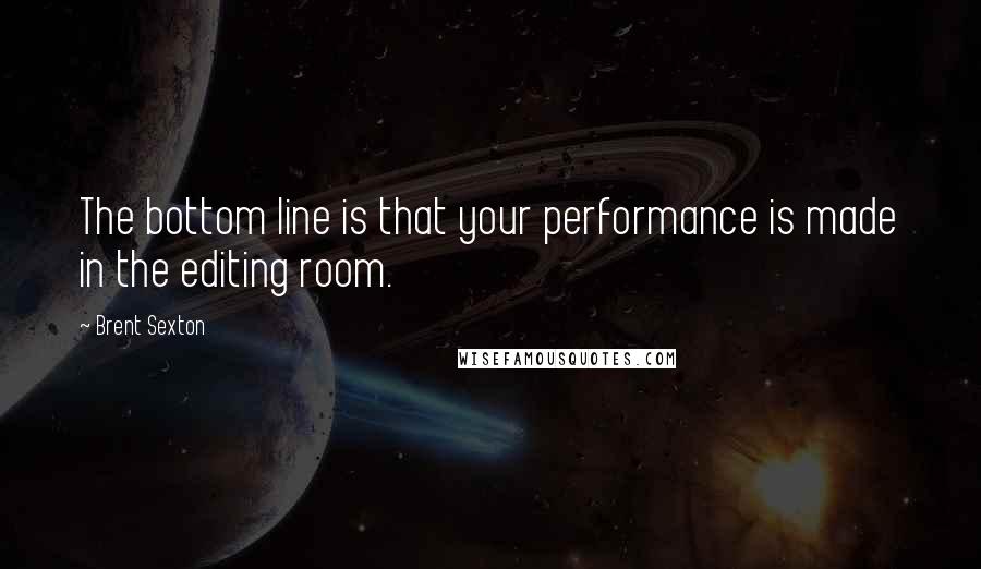 Brent Sexton Quotes: The bottom line is that your performance is made in the editing room.