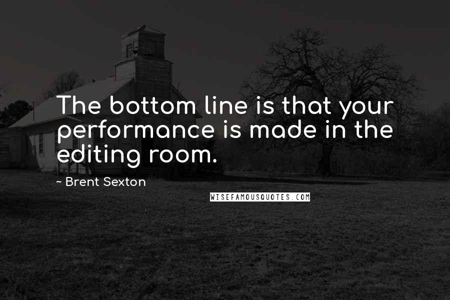 Brent Sexton Quotes: The bottom line is that your performance is made in the editing room.