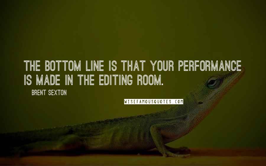 Brent Sexton Quotes: The bottom line is that your performance is made in the editing room.