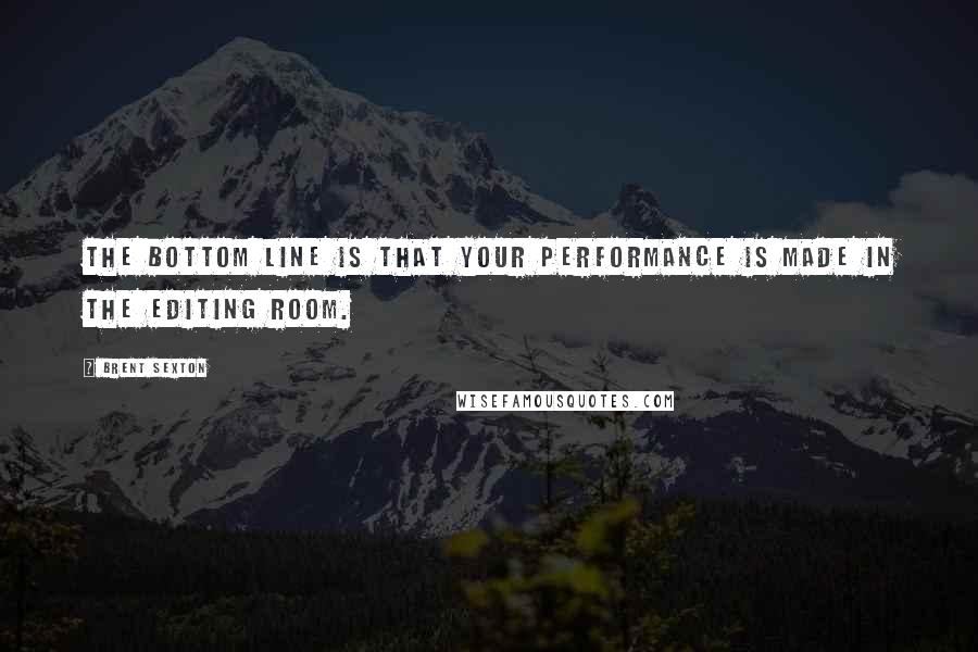 Brent Sexton Quotes: The bottom line is that your performance is made in the editing room.