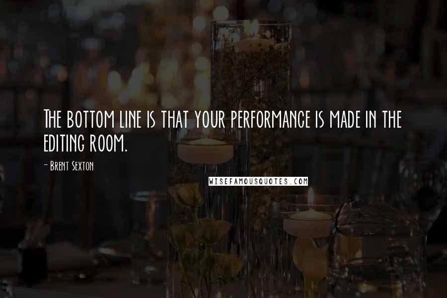 Brent Sexton Quotes: The bottom line is that your performance is made in the editing room.