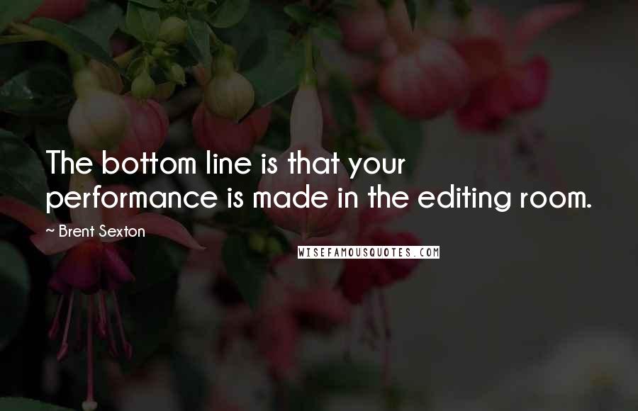 Brent Sexton Quotes: The bottom line is that your performance is made in the editing room.