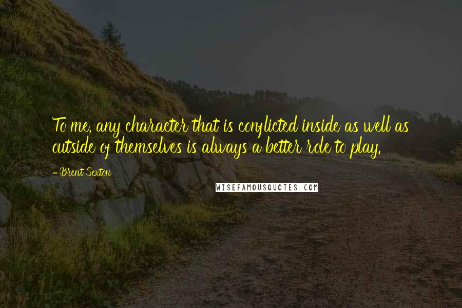 Brent Sexton Quotes: To me, any character that is conflicted inside as well as outside of themselves is always a better role to play.