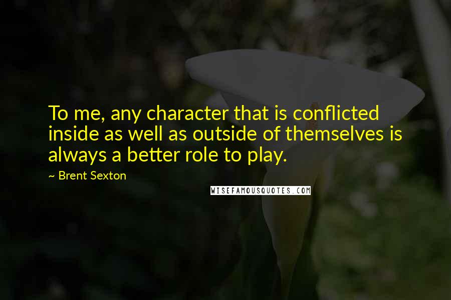 Brent Sexton Quotes: To me, any character that is conflicted inside as well as outside of themselves is always a better role to play.