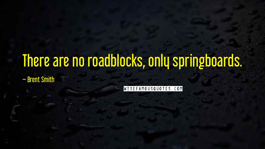 Brent Smith Quotes: There are no roadblocks, only springboards.