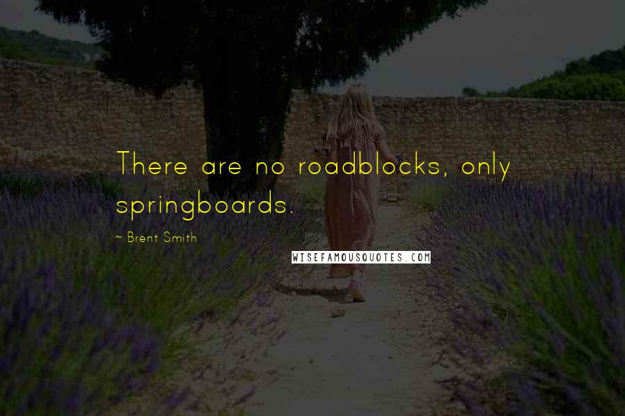 Brent Smith Quotes: There are no roadblocks, only springboards.