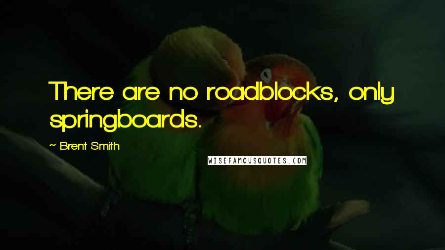 Brent Smith Quotes: There are no roadblocks, only springboards.