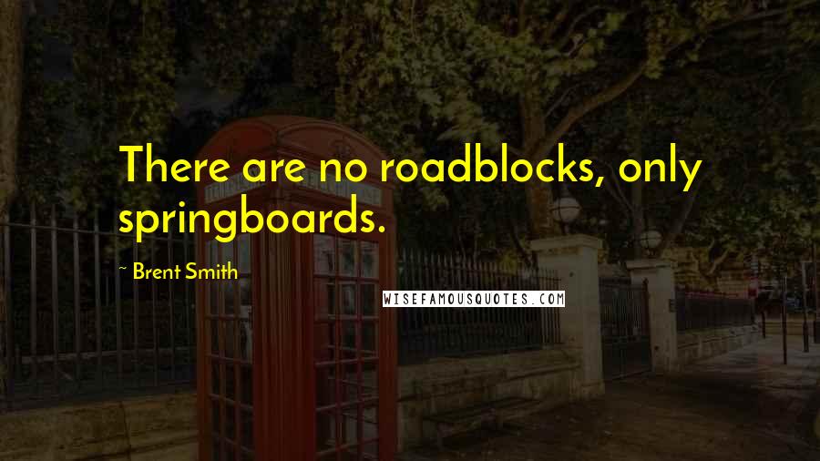 Brent Smith Quotes: There are no roadblocks, only springboards.