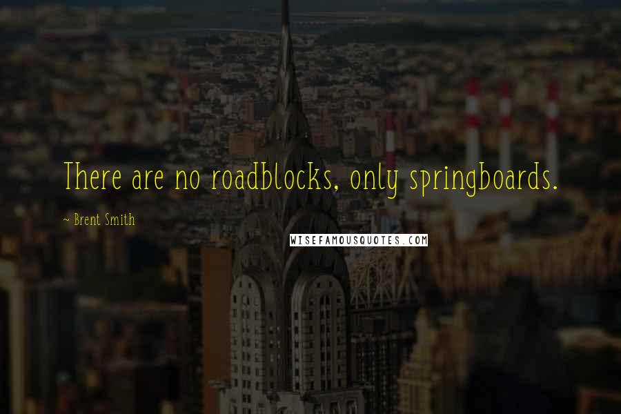 Brent Smith Quotes: There are no roadblocks, only springboards.