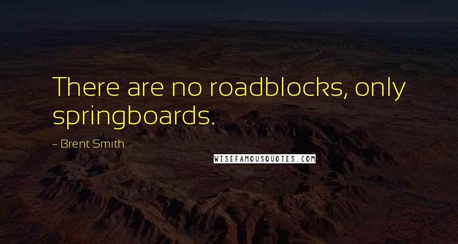 Brent Smith Quotes: There are no roadblocks, only springboards.