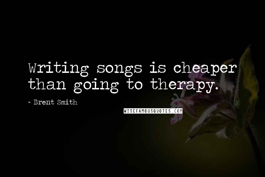 Brent Smith Quotes: Writing songs is cheaper than going to therapy.