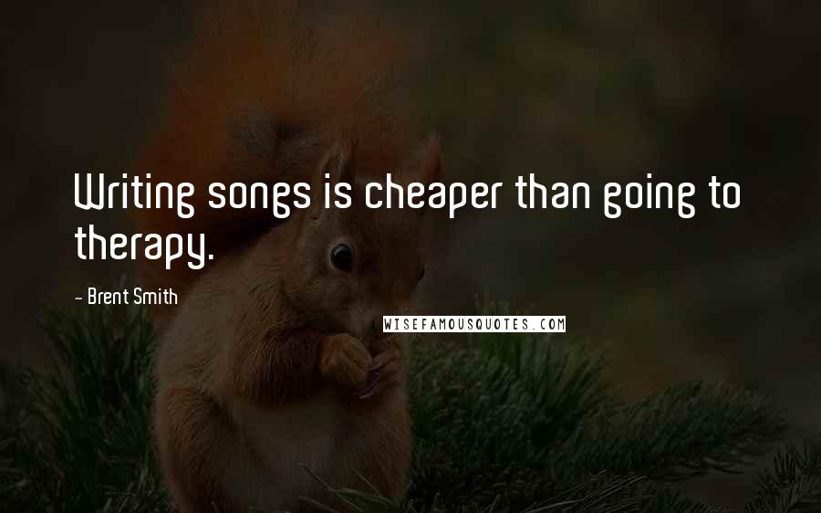 Brent Smith Quotes: Writing songs is cheaper than going to therapy.