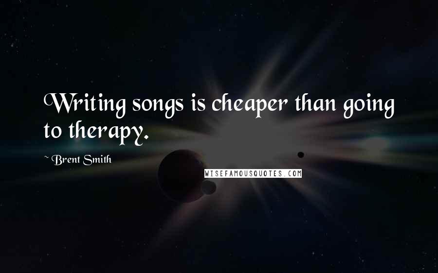 Brent Smith Quotes: Writing songs is cheaper than going to therapy.