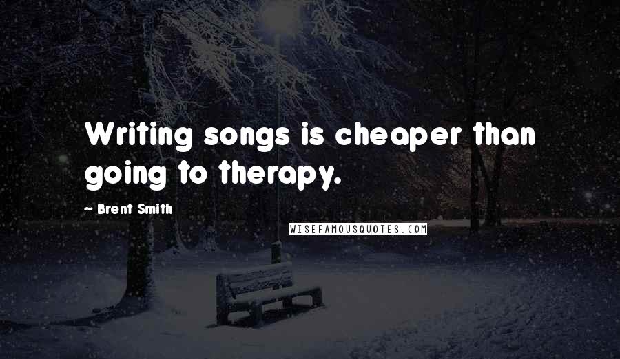 Brent Smith Quotes: Writing songs is cheaper than going to therapy.