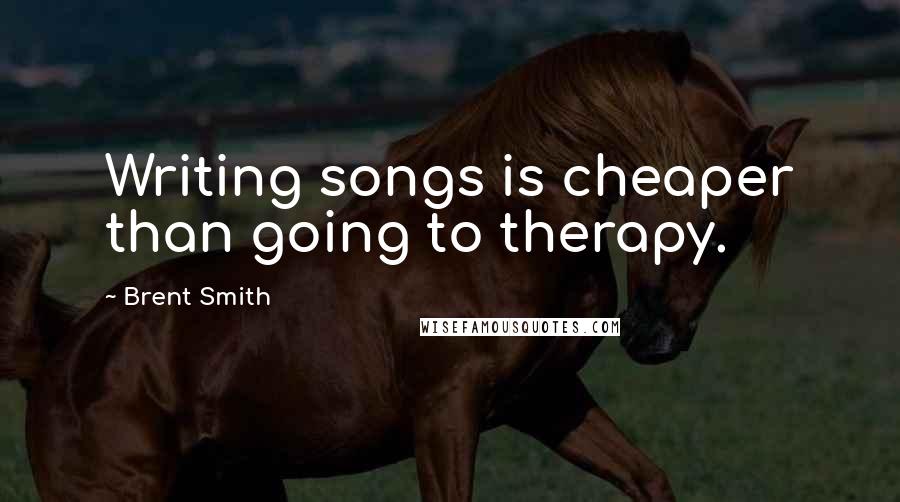 Brent Smith Quotes: Writing songs is cheaper than going to therapy.