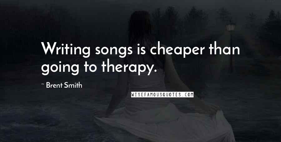 Brent Smith Quotes: Writing songs is cheaper than going to therapy.