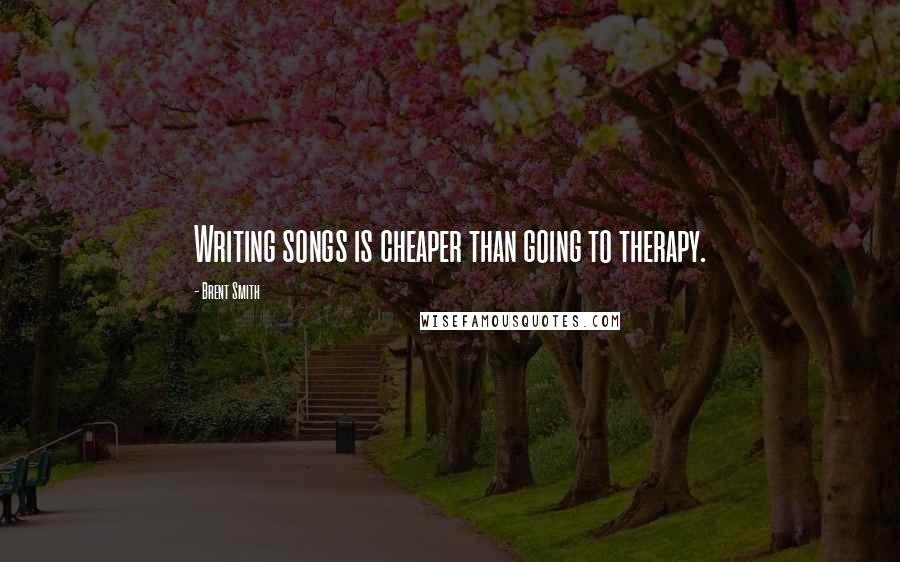 Brent Smith Quotes: Writing songs is cheaper than going to therapy.