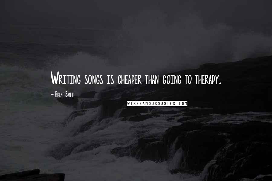 Brent Smith Quotes: Writing songs is cheaper than going to therapy.